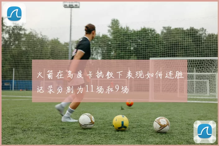 火箭在乌度卡执教下表现如何连胜记录分别为11场和9场
