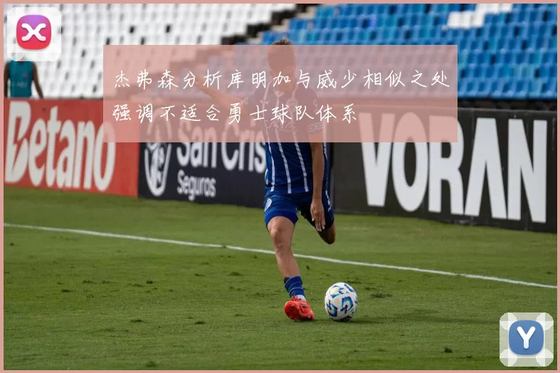 杰弗森分析库明加与威少相似之处强调不适合勇士球队体系