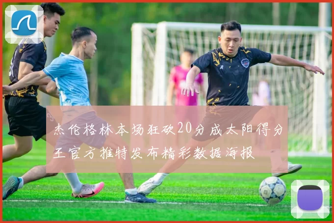 杰伦格林本场狂砍20分成太阳得分王官方推特发布精彩数据海报