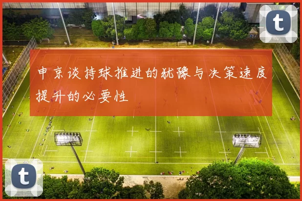 申京谈持球推进的犹豫与决策速度提升的必要性