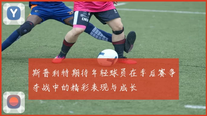 斯普利特期待年轻球员在季后赛争夺战中的精彩表现与成长