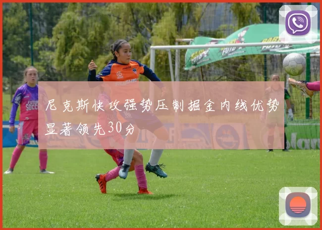 尼克斯快攻强势压制掘金内线优势显著领先30分