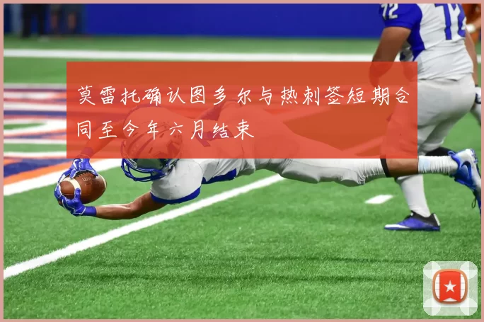 莫雷托确认图多尔与热刺签短期合同至今年六月结束