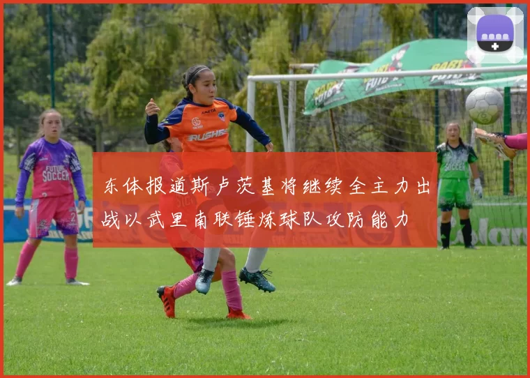 东体报道斯卢茨基将继续全主力出战以武里南联锤炼球队攻防能力