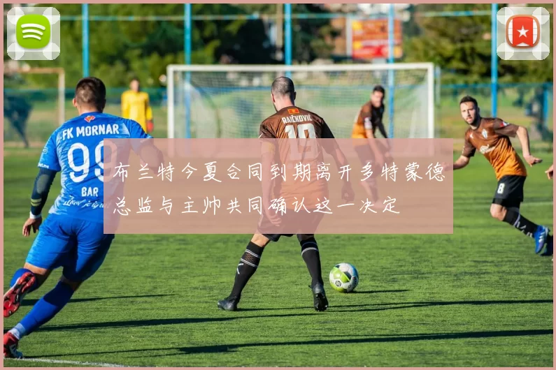 布兰特今夏合同到期离开多特蒙德总监与主帅共同确认这一决定