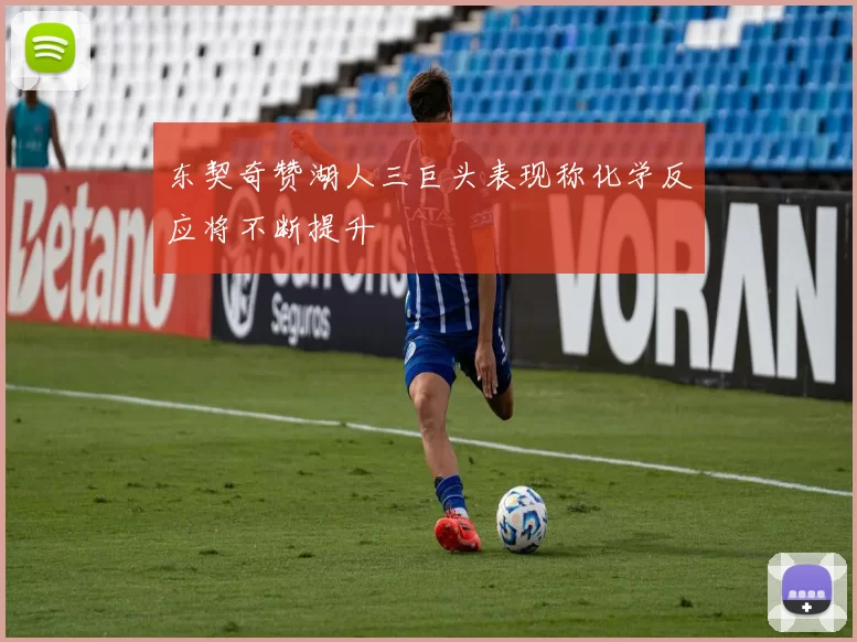 东契奇赞湖人三巨头表现称化学反应将不断提升