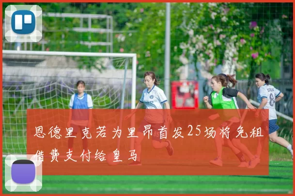 恩德里克若为里昂首发25场将免租借费支付给皇马