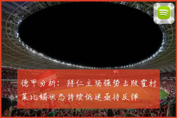 德甲分析：拜仁主场强势击败霍村莱比锡状态持续低迷亟待反弹